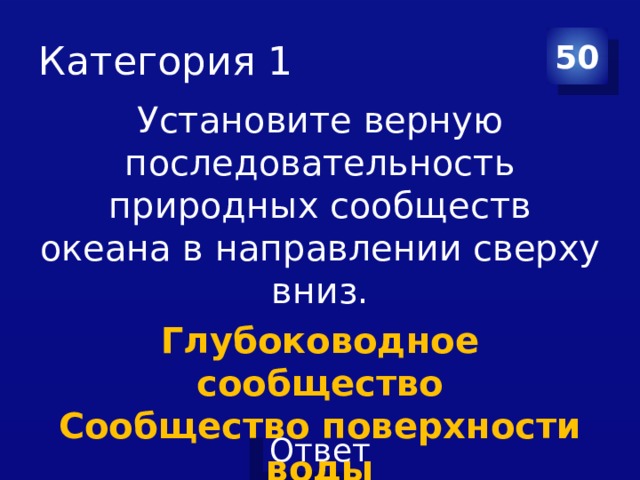 Категория 1 50 Установите верную последовательность природных сообществ океана в направлении сверху вниз. Глубоководное сообщество  Сообщество поверхности воды  Сообщество толщи воды 