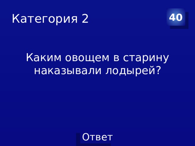 Категория 2 40 Каким овощем в старину наказывали лодырей? 