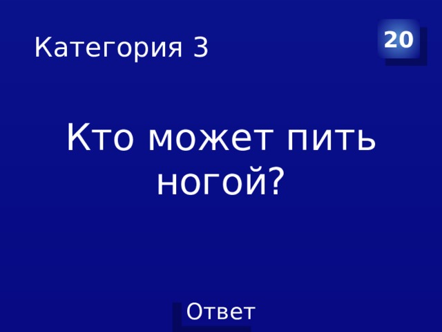 Категория 3 20 Кто может пить ногой? 