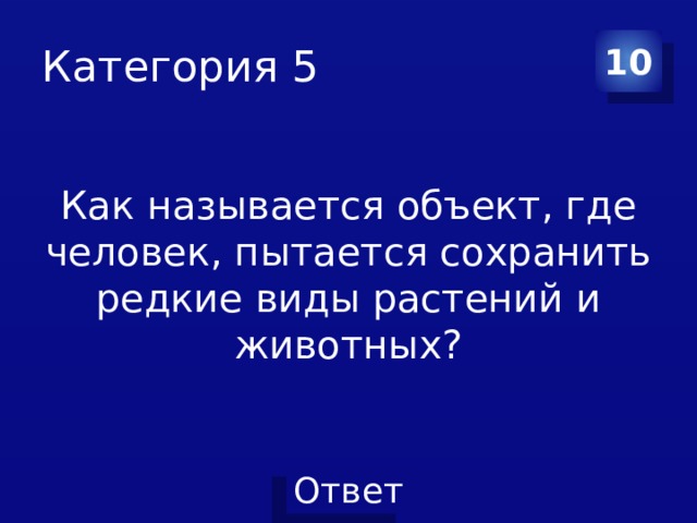 Категория 5 10 Как называется объект, где человек, пытается сохранить редкие виды растений и животных? 