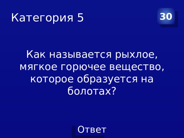 Категория 5 30 Как называется рыхлое, мягкое горючее вещество, которое образуется на болотах? 