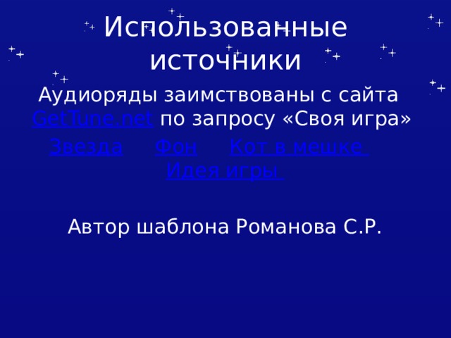 Использованные источники Аудиоряды заимствованы с сайта GetTune.net по запросу «Своя игра» Звезда  Фон  Кот в мешке  Идея игры Автор шаблона Романова С.Р. Автор шаблона Салиш С.С., учитель начальных классов СШ №53 г. Актобе.  