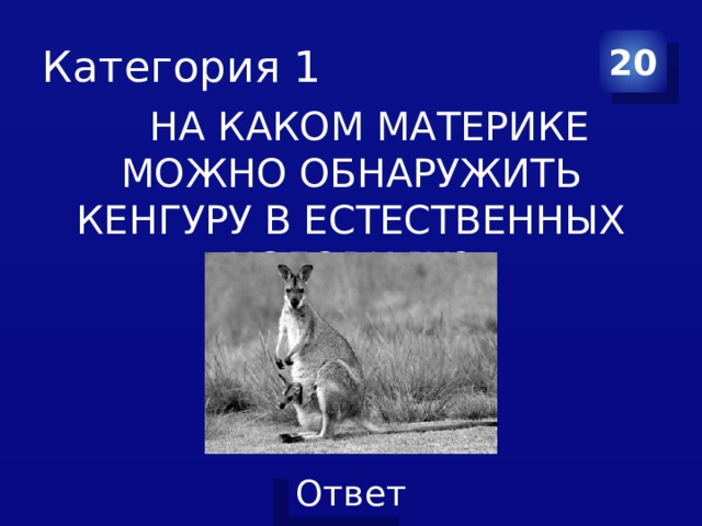 Категория 1 20  НА КАКОМ МАТЕРИКЕ МОЖНО ОБНАРУЖИТЬ КЕНГУРУ В ЕСТЕСТВЕННЫХ УСЛОВИЯХ? 