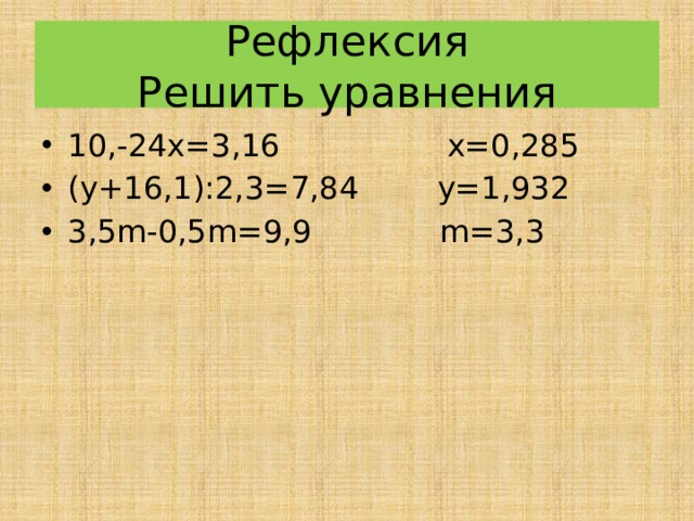  Рефлексия  Решить уравнения   10,-24x=3,16 x=0,285 (y+16,1):2,3=7,84 y=1,932 3,5m-0,5m=9,9 m=3,3 