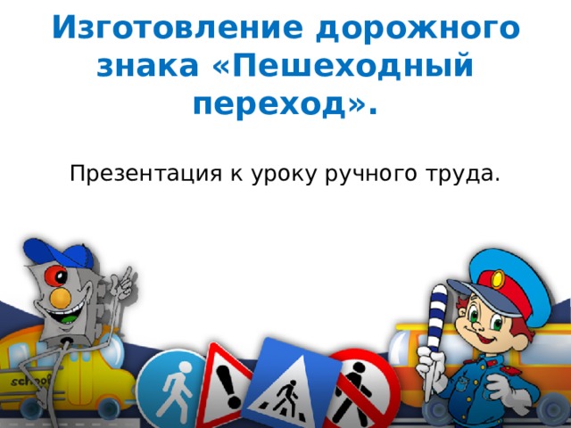 Изготовление дорожного знака «Пешеходный переход».   Презентация к уроку ручного труда.    