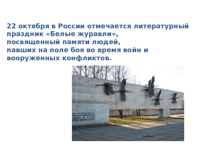 22 октября в России отмечается литературный праздник « Белые журавли » , посвященный памяти людей, павших на поле боя во время войн и вооруженных конфликтов.