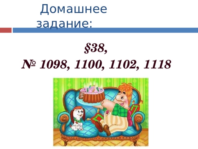  Домашнее задание: §38, № 1098, 1100, 1102, 1118  