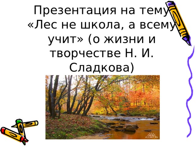 Презентация на тему «Лес не школа, а всему учит» (о жизни и творчестве Н. И. Сладкова) 