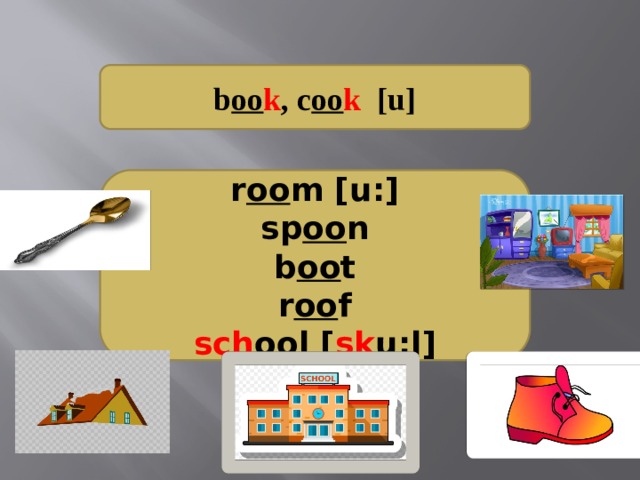 b oo k ,  c oo k [u]     r oo m [u:] sp oo n b oo t r oo f sch oo l [ sk u:l]     