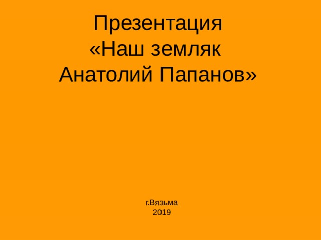 Презентация  «Наш земляк  Анатолий Папанов» г.Вязьма 2019 