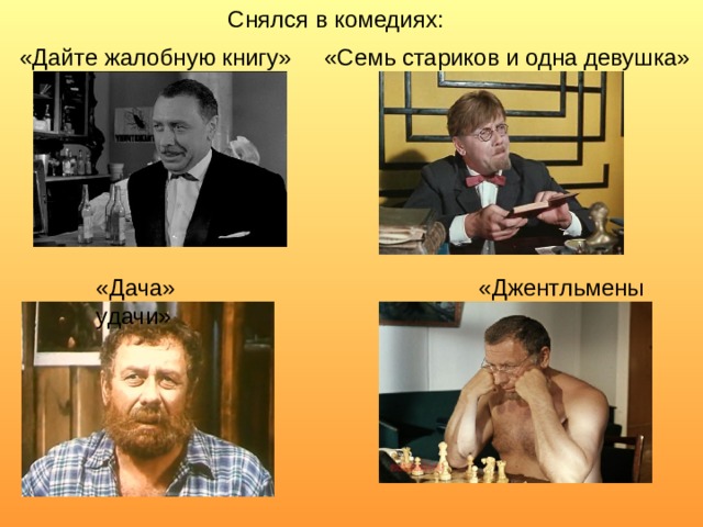 Снялся в комедиях: «Дайте жалобную книгу» «Семь стариков и одна девушка» «Дача» «Джентльмены удачи» 