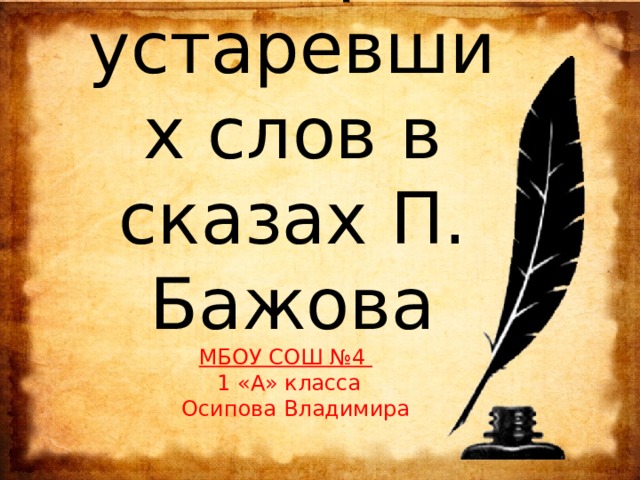 Словарик устаревших слов в сказах П. Бажова  МБОУ СОШ №4   1 «А» класса  Осипова Владимира 