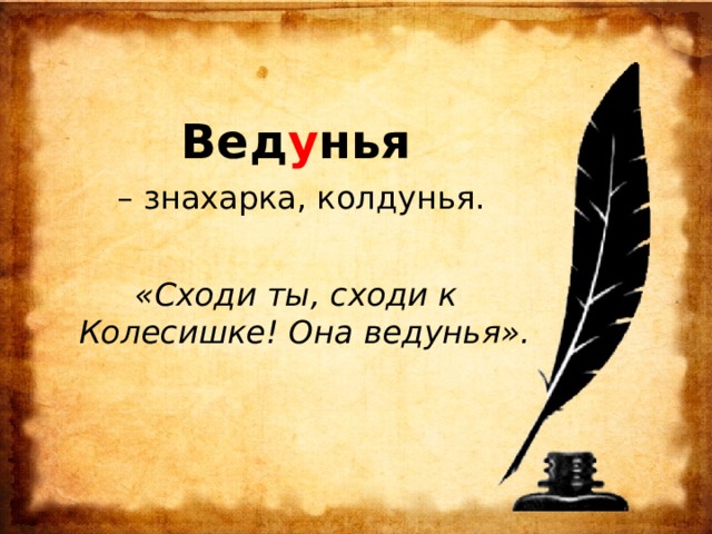  Вед у нья – знахарка, колдунья. «Сходи ты, сходи к Колесишке! Она ведунья». 