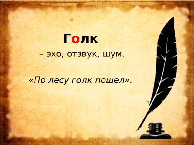  Г о лк – эхо, отзвук, шум. «По лесу голк пошел». 