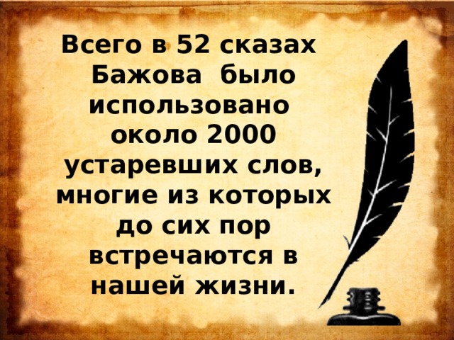 Всего в 52 сказах Бажова было использовано около 2000 устаревших слов, многие из которых до сих пор встречаются в нашей жизни. 