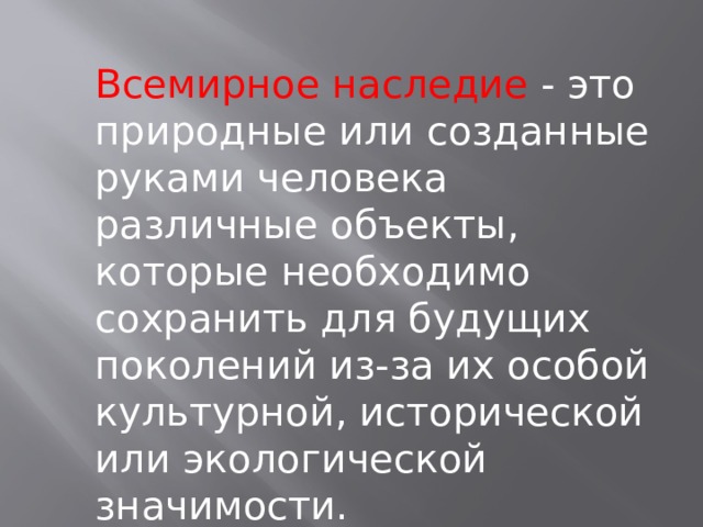 Всемирное наследие - это природные или созданные руками человека различные объекты, которые необходимо сохранить для будущих поколений из-за их особой культурной, исторической или экологической значимости. 