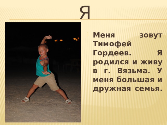 Я Меня зовут Тимофей Гордеев. Я родился и живу в г. Вязьма. У меня большая и дружная семья. 