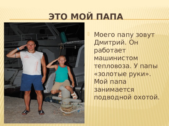 ЭТО МОЙ ПАПА Моего папу зовут Дмитрий. Он работает машинистом тепловоза. У папы «золотые руки». Мой папа занимается подводной охотой. 