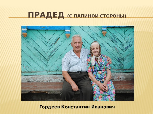 Прадед (с папиной стороны) Гордеев Константин Иванович 