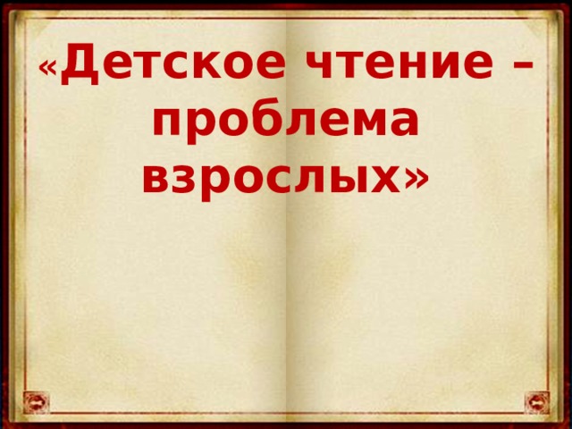 « Детское чтение – проблема взрослых» 