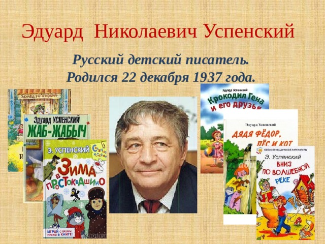 Эдуард Николаевич Успенский Русский детский писатель. Родился 22 декабря 1937 года. 