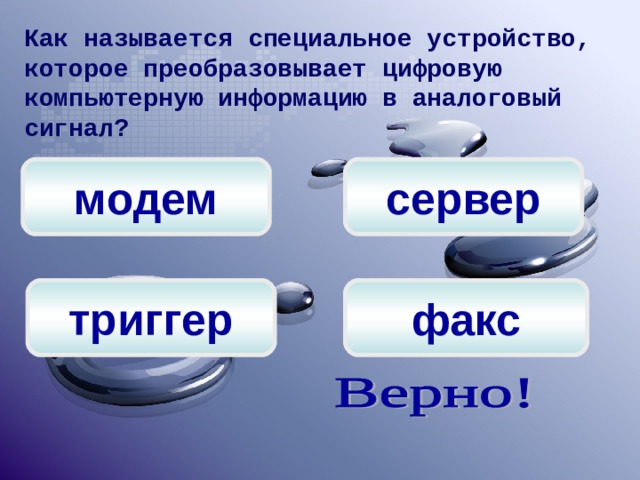 Как называется специальное устройство, которое преобразовывает цифровую компьютерную информацию в аналоговый сигнал? сервер модем факс триггер 