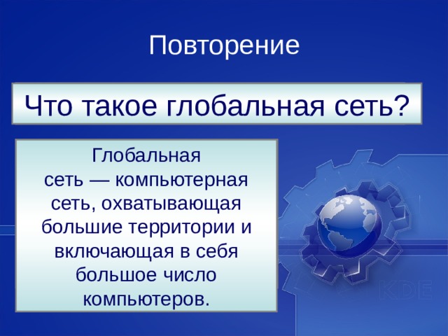 Повторение Что такое локальная сеть? Что такое глобальная сеть? Локальная сеть – это компьютерная сеть, в которой компьютеры объединены на небольшом расстоянии в пределах одного здания. Глобальная сеть — компьютерная сеть, охватывающая большие территории и включающая в себя большое число компьютеров. 