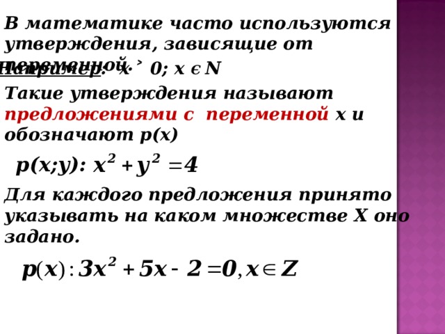 В математике часто используются утверждения, зависящие от переменной. Например : х ˃ 0; х  Є  N Такие утверждения называют предложениями с переменной х и обозначают р(х) р(х;у): Для каждого предложения принято указывать на каком множестве X оно задано. 