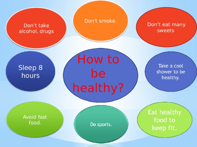 Don’t eat many sweets Don’t take alcohol, drugs How to be healthy? 