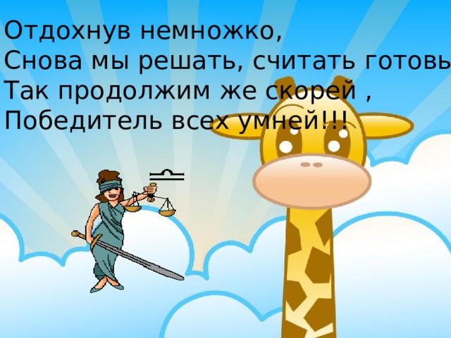 Отдохнув немножко, Снова мы решать, считать готовы  Так продолжим же скорей , Победитель всех умней!!! 