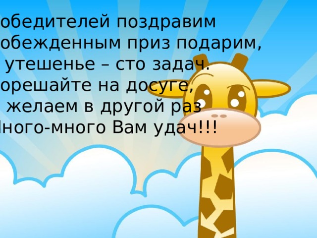 Победителей поздравим  Побежденным приз подарим, В утешенье – сто задач. Порешайте на досуге, И желаем в другой раз Много-много Вам удач!!! 