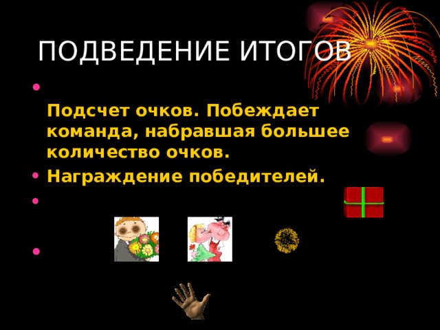 ПОДВЕДЕНИЕ ИТОГОВ  Подсчет очков. Побеждает команда, набравшая большее количество очков.  Награждение победителей.                      