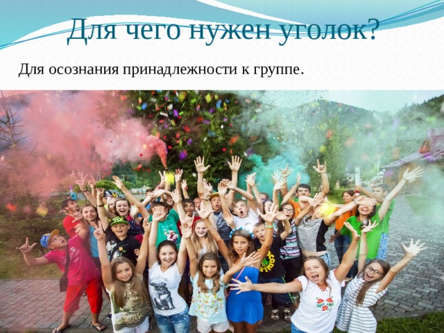 Для чего нужен уголок? Для осознания принадлежности к группе. 