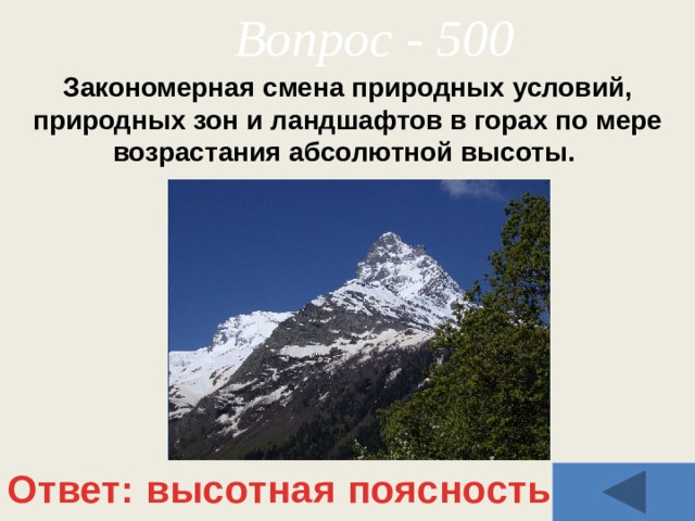 Вопрос - 500 Закономерная смена природных условий, природных зон и ландшафтов в горах по мере возрастания абсолютной высоты. Ответ: высотная поясность 