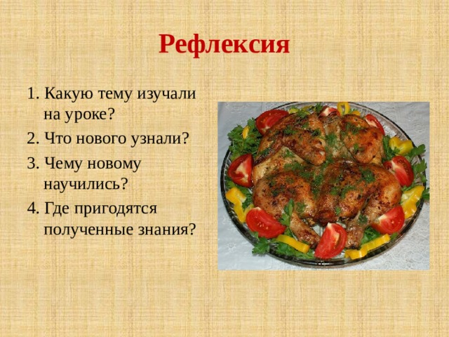 Рефлексия 1. Какую тему изучали на уроке? 2. Что нового узнали? 3. Чему новому научились? 4. Где пригодятся полученные знания? 
