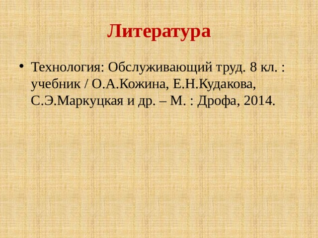 Литература Технология: Обслуживающий труд. 8 кл. : учебник / О.А.Кожина, Е.Н.Кудакова, С.Э.Маркуцкая и др. – М. : Дрофа, 2014. 