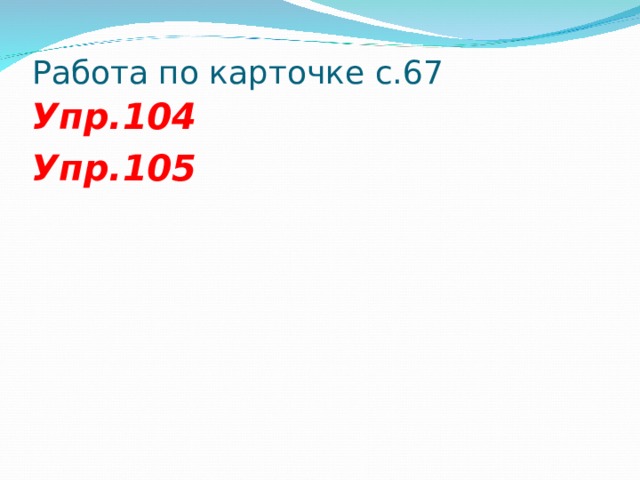 Работа по карточке с.67 Упр.104 Упр.105  