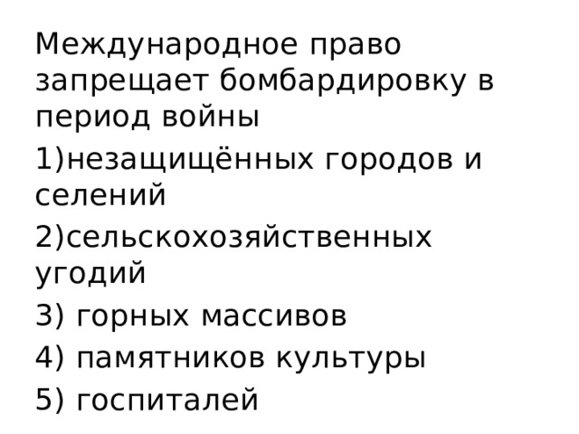 Международное право запрещает бомбардировку в период войны 1)незащищённых городов и селений 2)сельскохозяйственных угодий 3) горных массивов 4) памятников культуры 5) госпиталей 