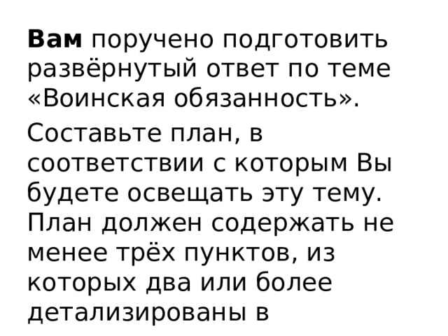 Вам  поручено подготовить развёрнутый ответ по теме «Воинская обязанность». Составьте план, в соответствии с которым Вы будете освещать эту тему. План должен содержать не менее трёх пунктов, из которых два или более детализированы в подпунктах. 