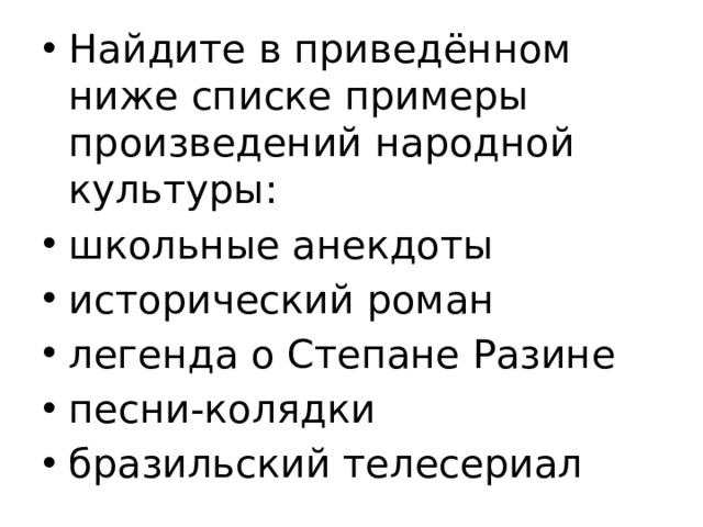 Найдите в приведённом ниже списке примеры произведений народной культуры: школьные анекдоты исторический роман легенда о Степане Разине песни-колядки бразильский телесериал 