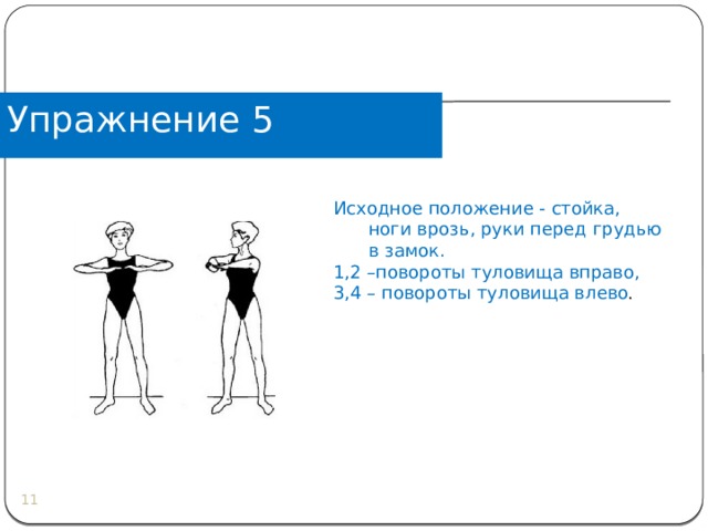 Упражнение 5 Исходное положение - стойка, ноги врозь, руки перед грудью в замок. 1,2 –повороты туловища вправо, 3,4 – повороты туловища влево .  