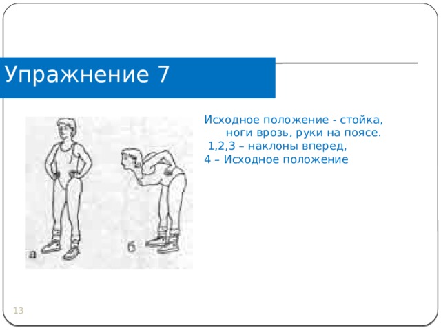 Упражнение 7 Исходное положение - стойка, ноги врозь, руки на поясе.  1,2,3 – наклоны вперед, 4 – Исходное положение  