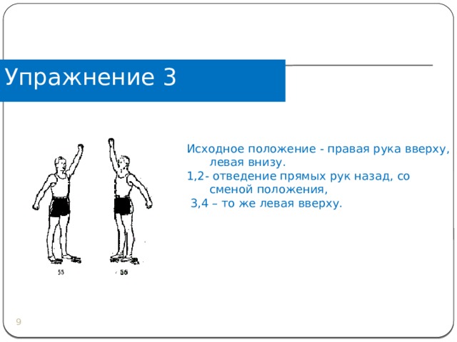 Упражнение 3 Исходное положение - правая рука вверху, левая внизу. 1,2- отведение прямых рук назад, со сменой положения,  3,4 – то же левая вверху.  
