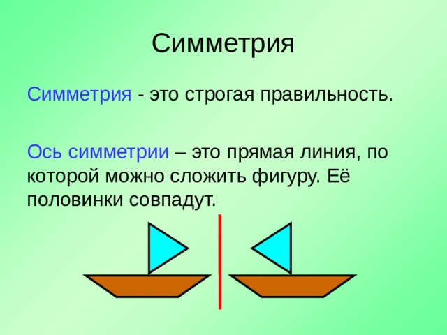 Симметрия Симметрия - это строгая правильность. Ось симметрии – это прямая линия, по которой можно сложить фигуру. Её половинки совпадут. 