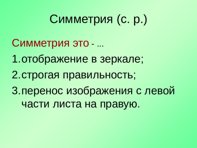 Симметрия (с. р.) Симметрия это - ... отображение в зеркале; строгая правильность; перенос изображения с левой части листа на правую. 