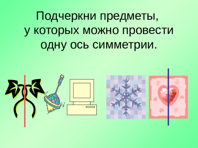 Подчеркни предметы,  у которых можно провести одну ось симметрии. 