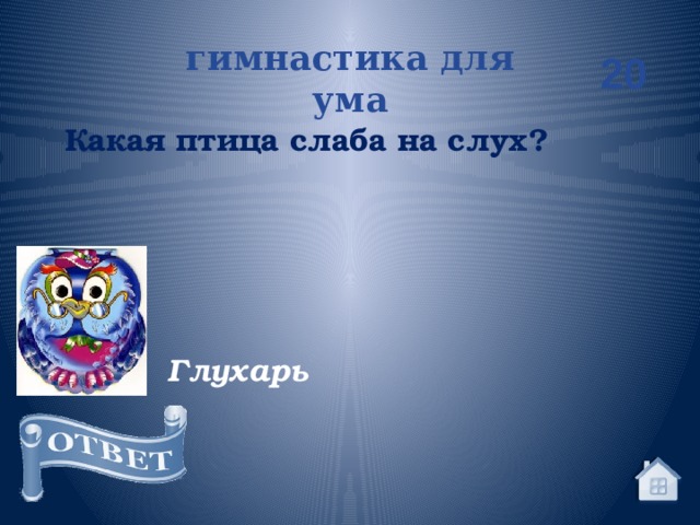 гимнастика для ума 20 Какая птица слаба на слух? Глухарь 