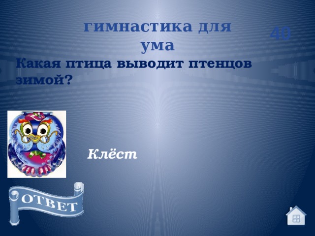 гимнастика для ума 40 Какая птица выводит птенцов зимой? Клёст 