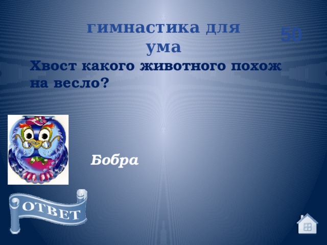 гимнастика для ума 50 Хвост какого животного похож на весло? Бобра 