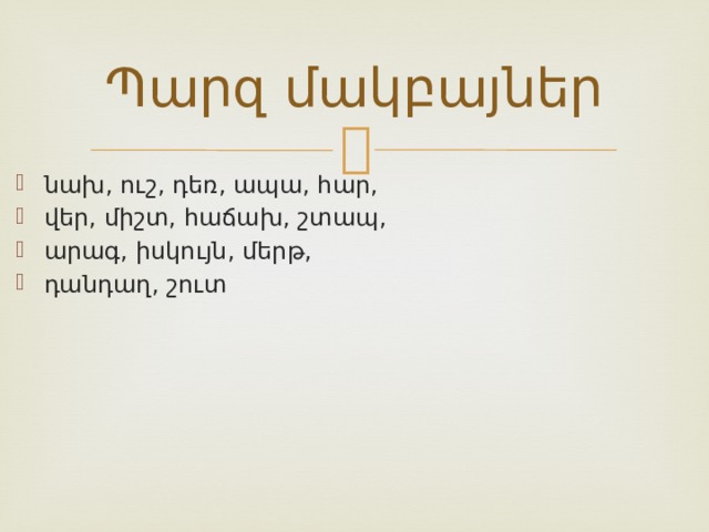 Պարզ մակբայներ նախ, ուշ, դեռ, ապա, հար, վեր, միշտ, հաճախ, շտապ, արագ, իսկույն, մերթ, դանդաղ, շուտ  